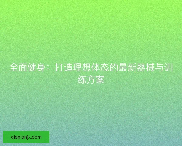 全面健身：打造理想体态的最新器械与训练方案