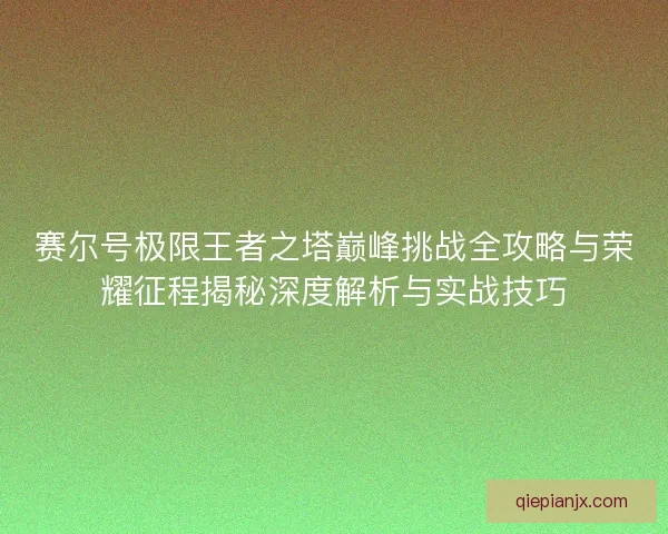 赛尔号极限王者之塔巅峰挑战全攻略与荣耀征程揭秘深度解析与实战技巧