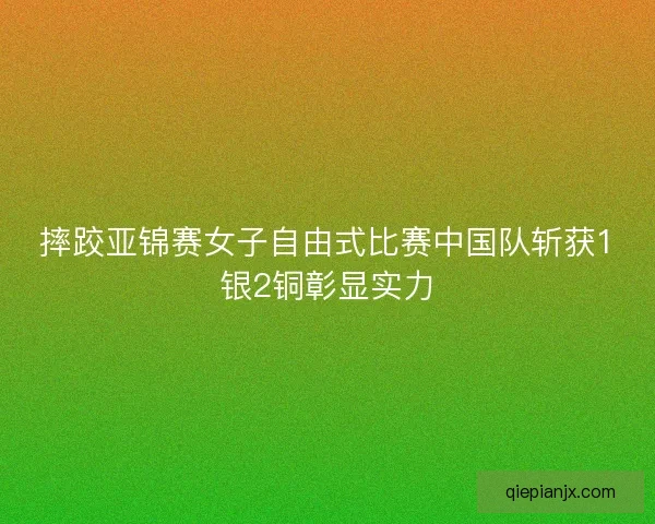 摔跤亚锦赛女子自由式比赛中国队斩获1银2铜彰显实力