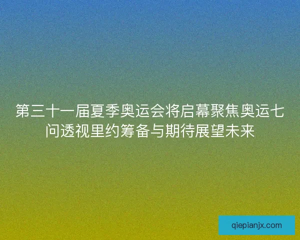 第三十一届夏季奥运会将启幕聚焦奥运七问透视里约筹备与期待展望未来