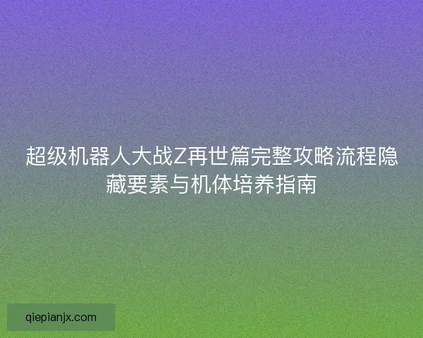 超级机器人大战Z再世篇完整攻略流程隐藏要素与机体培养指南
